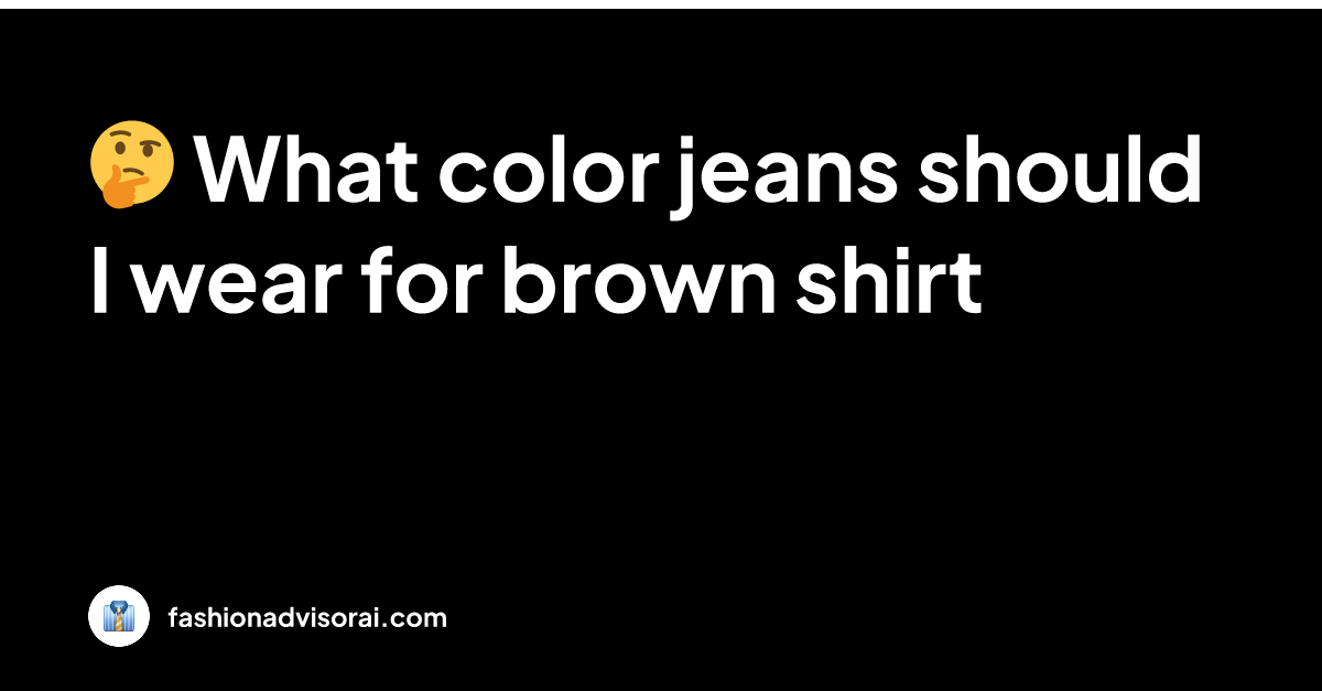 What color jeans should I wear for brown shirt